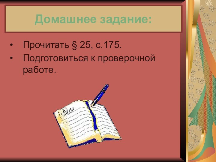 Домашнее задание:Прочитать § 25, с.175.Подготовиться к проверочной работе.