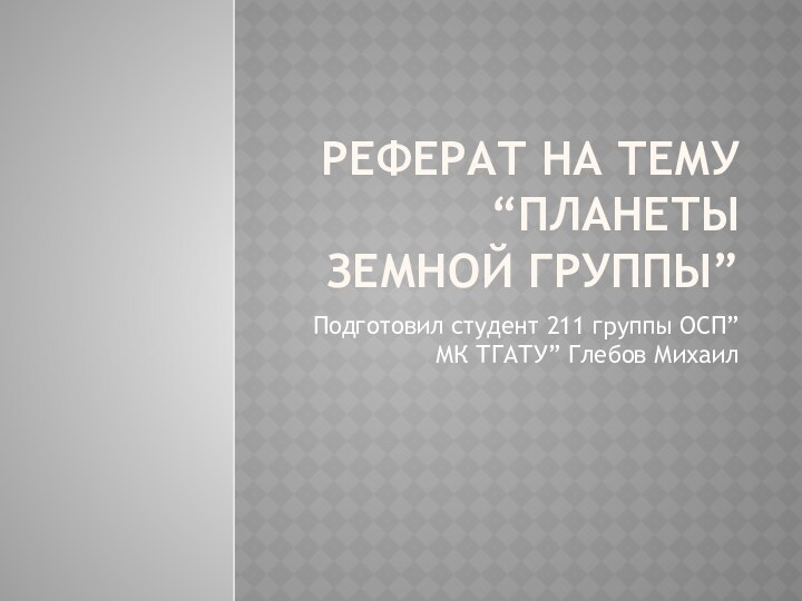 Реферат на тему “Планеты земной группы”Подготовил студент 211 группы ОСП”МК ТГАТУ” Глебов Михаил