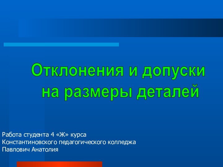 Отклонения и допуски на размеры деталейРабота студента 4 «Ж» курсаКонстантиновского педагогического колледжаПавлович Анатолия