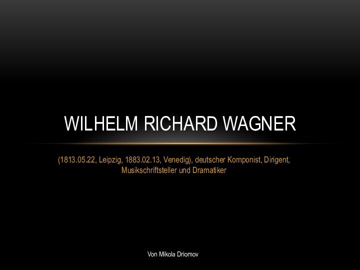 (1813.05.22, Leipzig, 1883.02.13, Venedig), deutscher Komponist, Dirigent, Musikschriftsteller und DramatikerWilhelm Richard WagnerVon Mikola Driomov