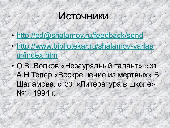 Источники:http://ed@shalamov.ru/feedback/sendhttp://www.bibliotekar.ru/shalamov-varlaam/index.htmО.В. Волков «Незаурядный талант» с.31, А.Н.Тепер «Воскрешение из мертвых» В Шаламова. с.