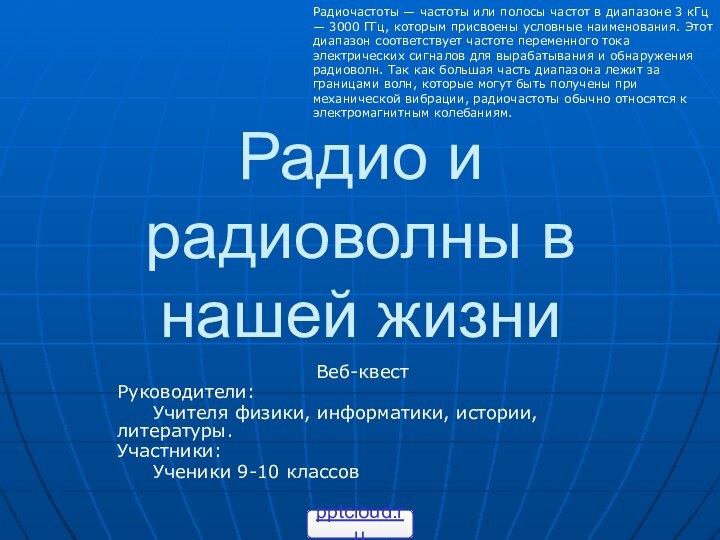 Радио и радиоволны в нашей жизниВеб-квест Руководители: 	Учителя физики, информатики, истории, литературы.Участники: