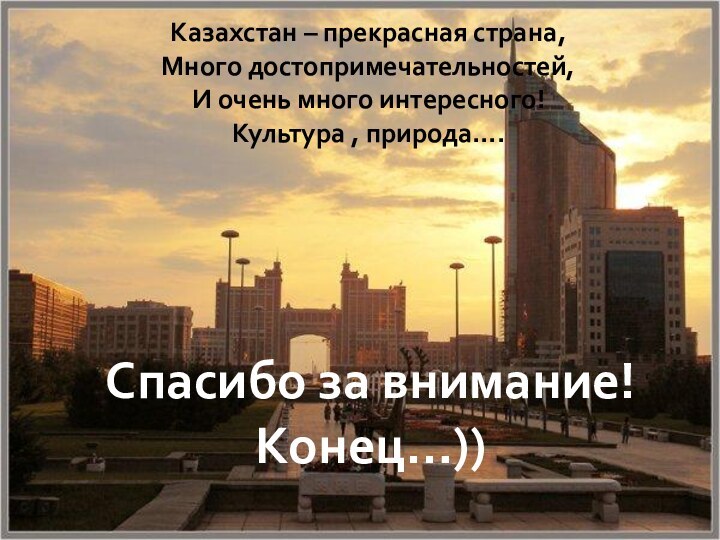 Казахстан – прекрасная страна,Много достопримечательностей,И очень много интересного!Культура , природа….Спасибо за внимание! Конец…))