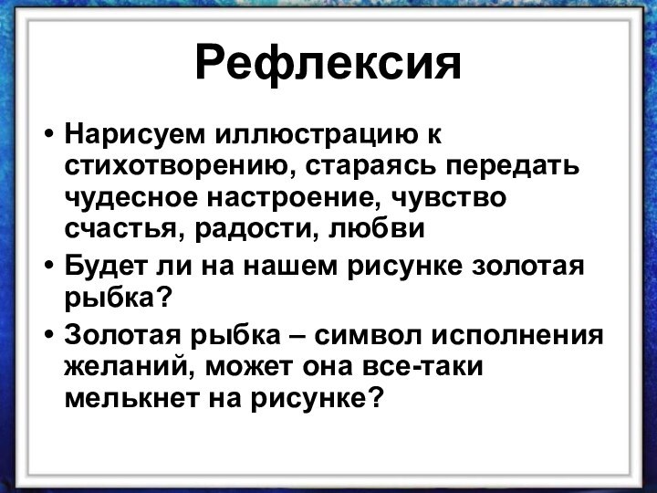 РефлексияНарисуем иллюстрацию к стихотворению, стараясь передать чудесное настроение, чувство счастья, радости, любвиБудет