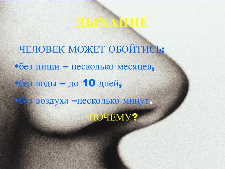 ДЫХАНИЕЧЕЛОВЕК МОЖЕТ ОБОЙТИСЬ:без пищи – несколько месяцев,без воды – до 10 дней,без воздуха –несколько минут.ПОЧЕМУ?