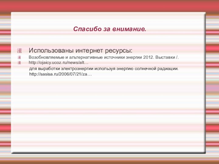 Спасибо за внимание.Использованы интернет ресурсы:Возобновляемые и альтернативные источники энергии 2012. Выставки /.http://ojaicy.ucoz.ru/news/alt…для