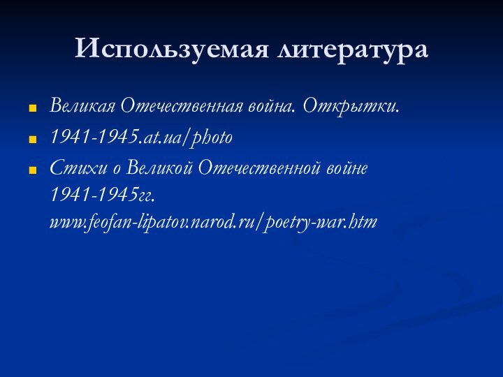 Используемая литератураВеликая Отечественная война. Открытки.1941-1945.at.ua/photo Стихи о Великой Отечественной войне 1941-1945гг. www.feofan-lipatov.narod.ru/poetry-war.htm