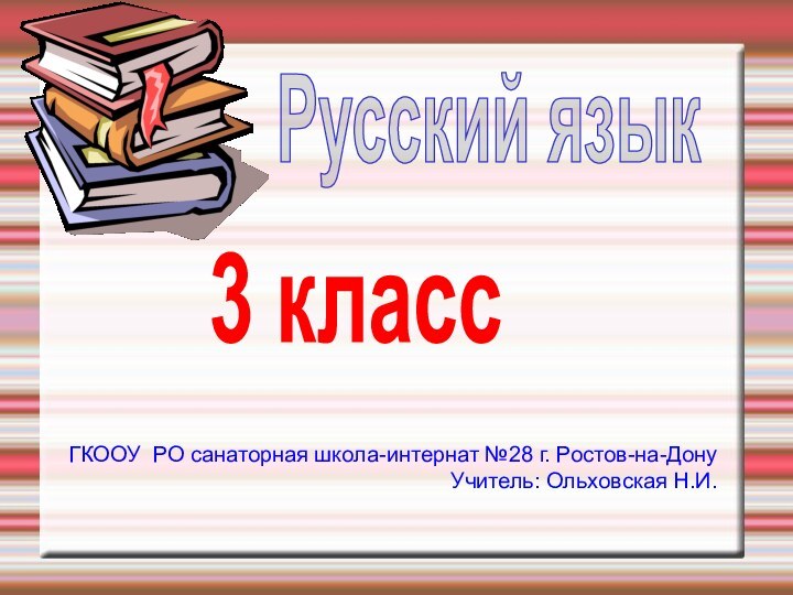 Русский язык3 классГКООУ РО санаторная школа-интернат №28 г. Ростов-на-ДонуУчитель: Ольховская Н.И.