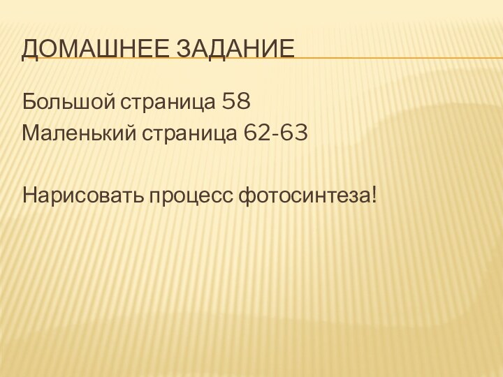 Домашнее заданиеБольшой страница 58Маленький страница 62-63Нарисовать процесс фотосинтеза!