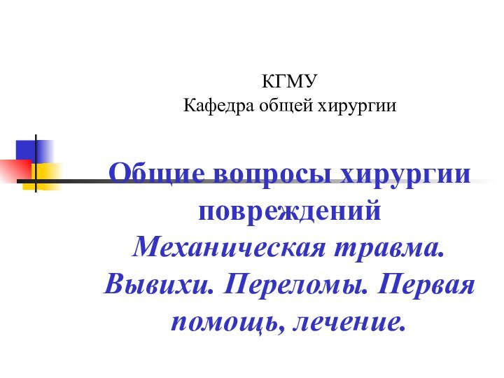 КГМУ Кафедра общей хирургии  Общие вопросы хирургии повреждений Механическая травма. Вывихи. Переломы. Первая помощь, лечение.