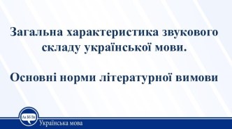 Загальна характеристика звукового складу української мови. Основні норми літературної вимови