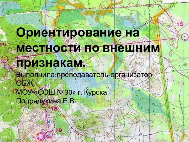 Ориентирование на местности по внешним признакам. Выполнила:преподаватель-организатор ОБЖМОУ «СОШ №30» г. КурскаПопрядухина Е.В.