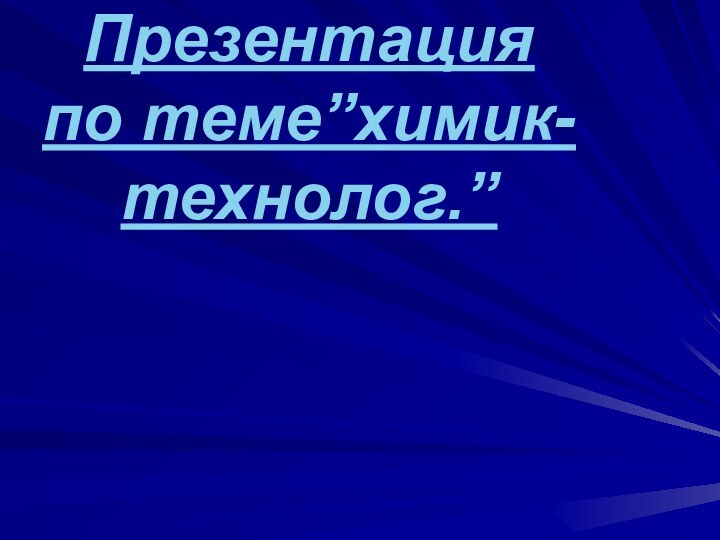 Презентация по теме”химик- технолог.”