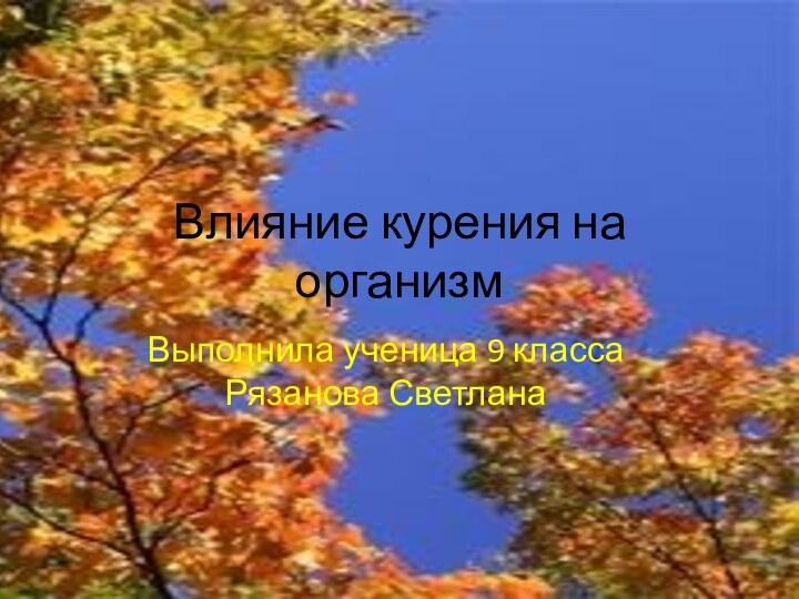 Влияние курения на организм Выполнила ученица 9 класса Рязанова Светлана