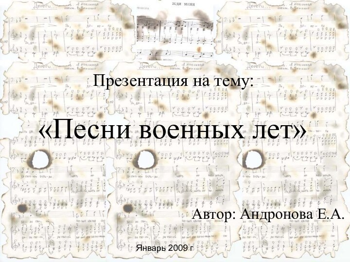 «Песни военных лет»«Песни военных лет»Презентация на тему:Автор: Андронова Е.А.  Январь 2009 г