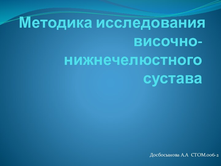 Методика исследования височно-нижнечелюстного сустава Досбосынова А.А СТОМ.006-2