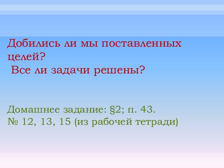 Добились ли мы поставленных целей? Все ли задачи решены?Домашнее задание: §2; п.