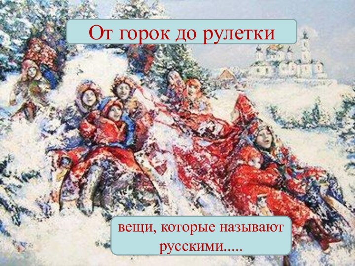 От горок до рулеткивещи, которые называют русскими.....