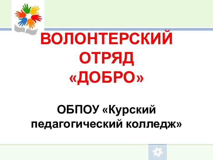 ВОЛОНТЕРСКИЙ ОТРЯД  «ДОБРО»  ОБПОУ «Курский педагогический колледж»