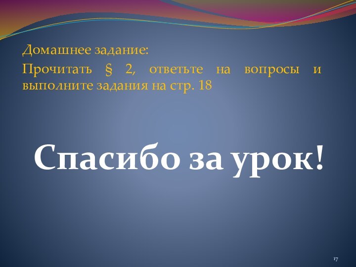 Домашнее задание:Прочитать § 2, ответьте на вопросы и выполните задания на стр. 18Спасибо за урок!