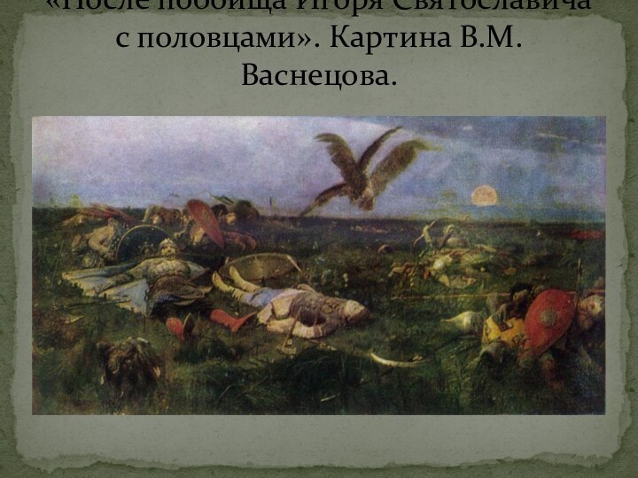 «После побоища Игоря Святославича с половцами». Картина В.М.Васнецова.