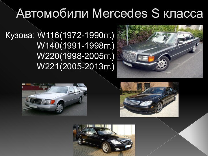 Автомобили Mercedes S классаКузова: W116(1972-1990гг.)W140(1991-1998гг.)W220(1998-2005гг.)W221(2005-2013гг.)