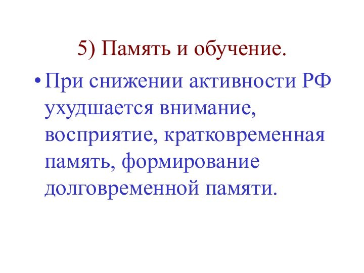 5) Память и обучение.При снижении активности РФ ухудшается внимание, восприятие, кратковременная память, формирование долговременной памяти.