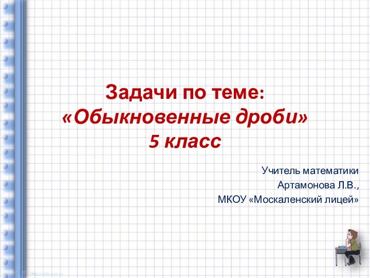 Задачи по теме: «Обыкновенные дроби» 5 классУчитель математикиАртамонова Л.В., МКОУ «Москаленский лицей»