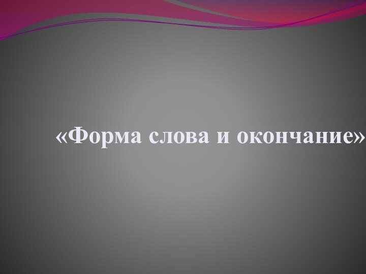 «Форма слова и окончание»