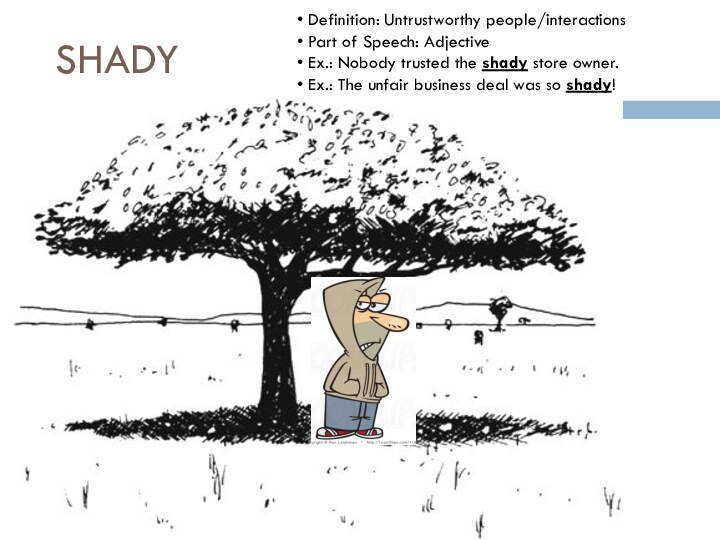 SHADY Definition: Untrustworthy people/interactions Part of Speech: Adjective Ex.: Nobody trusted the