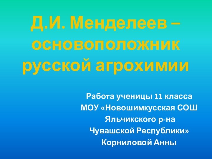 Д.И. Менделеев – основоположник  русской агрохимииРабота ученицы 11 класса МОУ «Новошимкусская