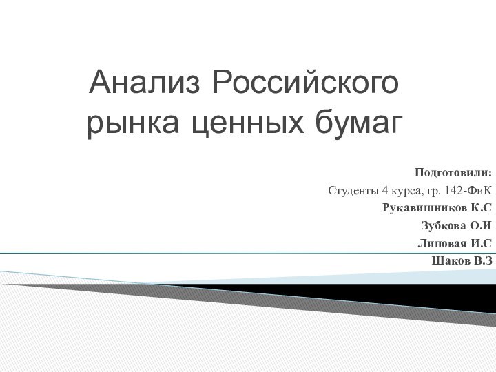 Анализ Российского рынка ценных бумагПодготовили:Студенты 4 курса, гр. 142-ФиКРукавишников К.СЗубкова О.ИЛиповая И.СШаков В.З