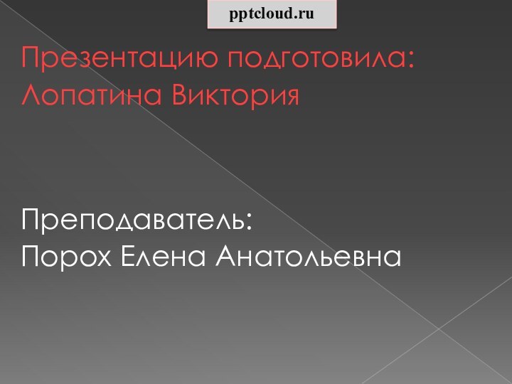 Презентацию подготовила:Лопатина ВикторияПреподаватель:Порох Елена Анатольевна