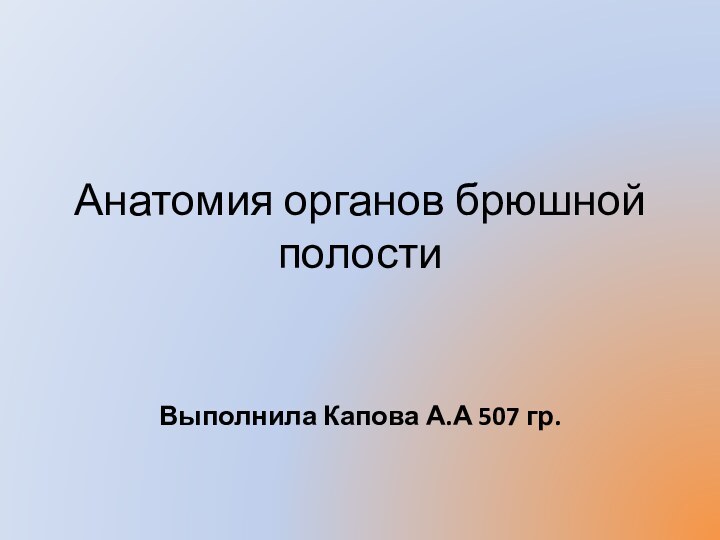 Анатомия органов брюшной полостиВыполнила Капова А.А 507 гр.