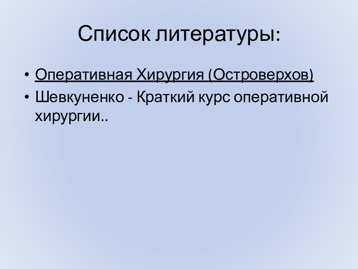 Список литературы:Оперативная Хирургия (Островерхов)Шевкуненко - Краткий курс оперативной хирургии..