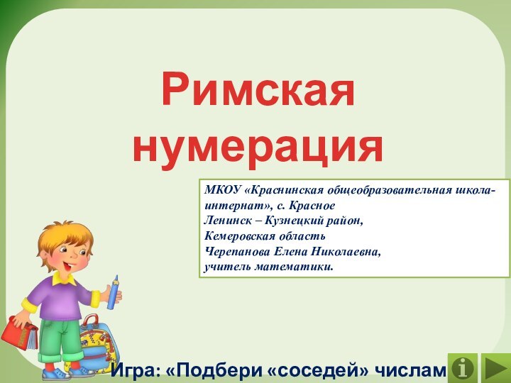 Римская нумерацияИгра: «Подбери «соседей» числам»МКОУ «Краснинская общеобразовательная школа-интернат», с. КрасноеЛенинск – Кузнецкий