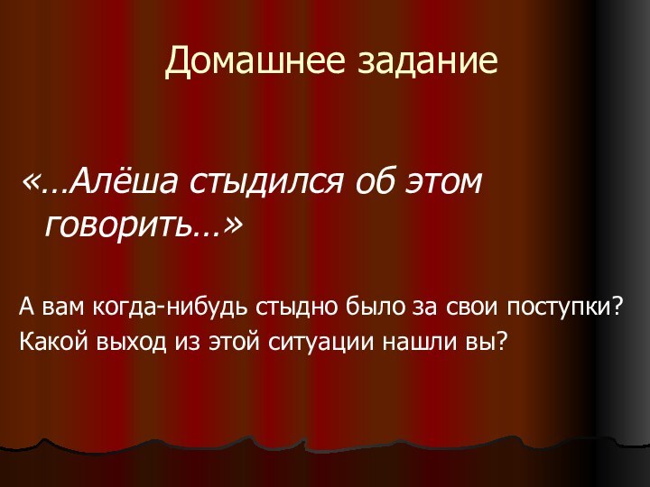 Домашнее задание«…Алёша стыдился об этом говорить…»А вам когда-нибудь стыдно было за свои