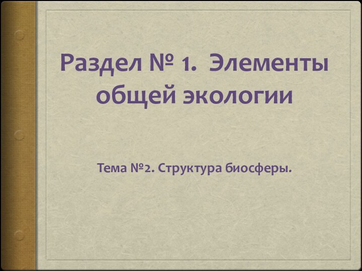 Раздел № 1. Элементы общей экологии  Тема №2. Структура биосферы.