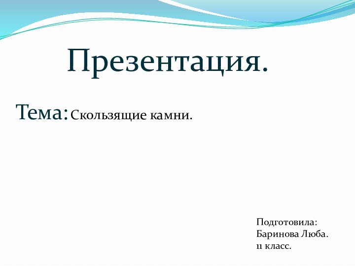 Презентация.Тема: Скользящие камни. Подготовила: Баринова Люба. 11 класс.