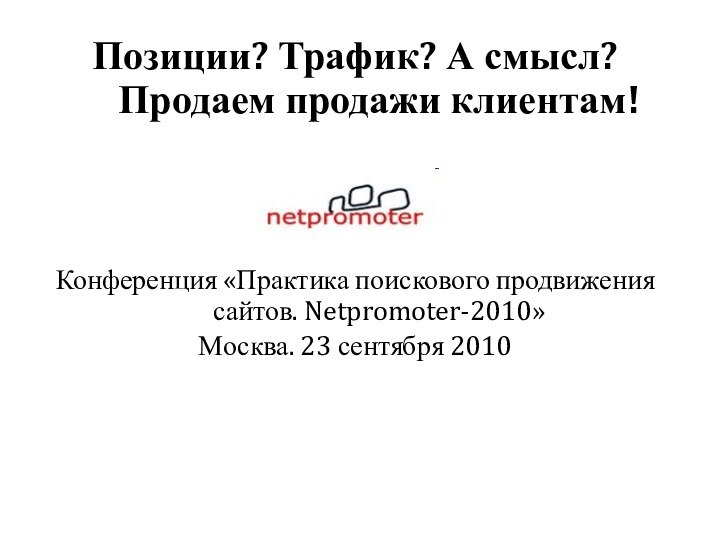 Позиции? Трафик? А смысл? Продаем продажи клиентам!  Конференция «Практика поискового продвижения