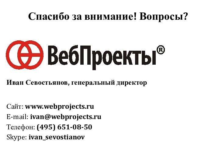 Спасибо за внимание! Вопросы?Сайт: www.webprojects.ruE-mail: ivan@webprojects.ruТелефон: (495) 651-08-50Skype: ivan_sevostianovИван Севостьянов, генеральный директор