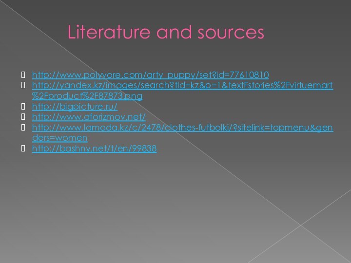 Literature and sourceshttp://www.polyvore.com/arty_puppy/set?id=77610810http://yandex.kz/images/search?tld=kz&p=1&textFstories%2Fvirtuemart%2Fproduct%2F87873.pnghttp://bigpicture.ru/http://www.aforizmov.net/http://www.lamoda.kz/c/2478/clothes-futbolki/?sitelink=topmenu&genders=womenhttp://bashny.net/t/en/99838