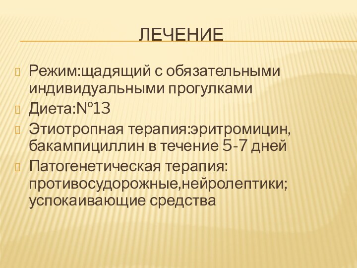 лечениеРежим:щадящий с обязательными индивидуальными прогулкамиДиета:№13Этиотропная терапия:эритромицин,бакампициллин в течение 5-7 днейПатогенетическая терапия:противосудорожные,нейролептики;успокаивающие средства