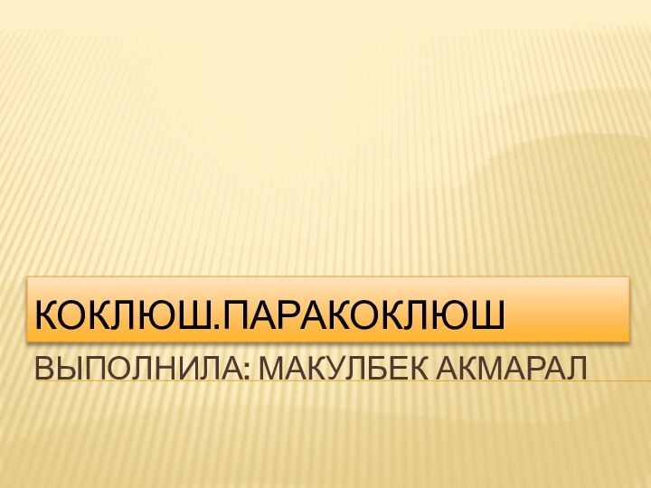 ВЫПОлНИЛА: МАКУЛБЕК АКМАРАЛКОКЛЮШ.ПАРАКОКЛЮШ