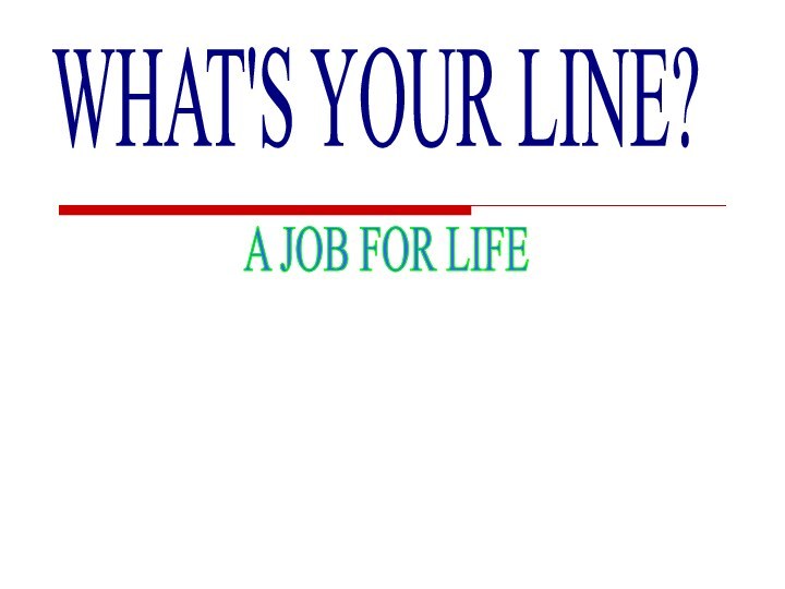 WHAT'S YOUR LINE?A JOB FOR LIFE