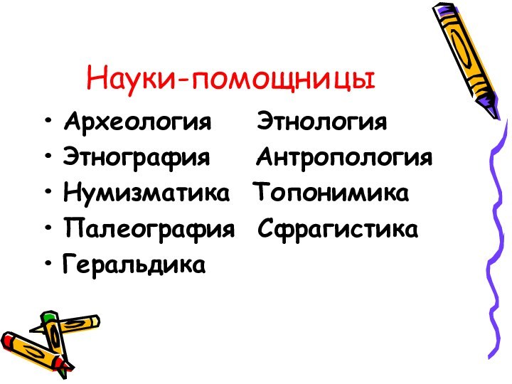 Науки-помощницыАрхеология  ЭтнологияЭтнография  АнтропологияНумизматика ТопонимикаПалеография СфрагистикаГеральдика