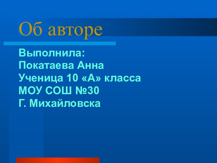 Об автореВыполнила:Покатаева АннаУченица 10 «А» классаМОУ СОШ №30Г. Михайловска