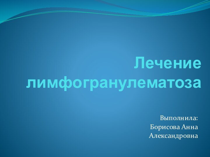 Лечение лимфогранулематозаВыполнила:Борисова АннаАлександровна