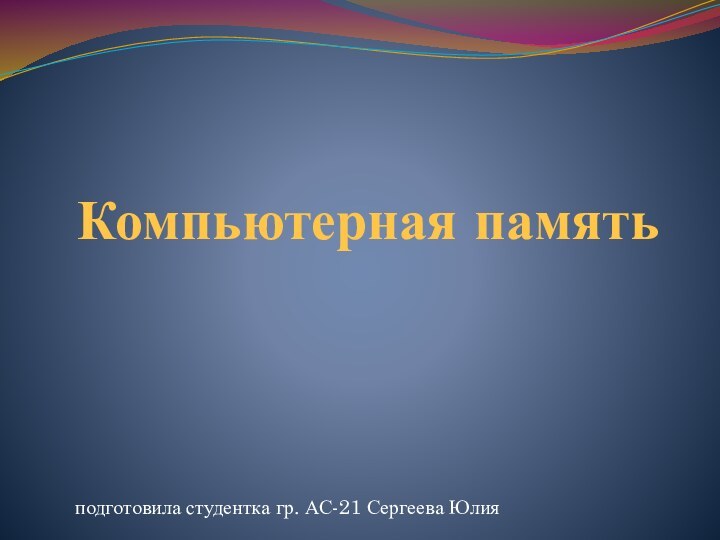 Компьютерная памятьподготовила студентка гр. АС-21 Сергеева Юлия