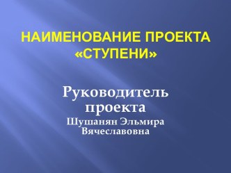 Наименование проектаСтупени